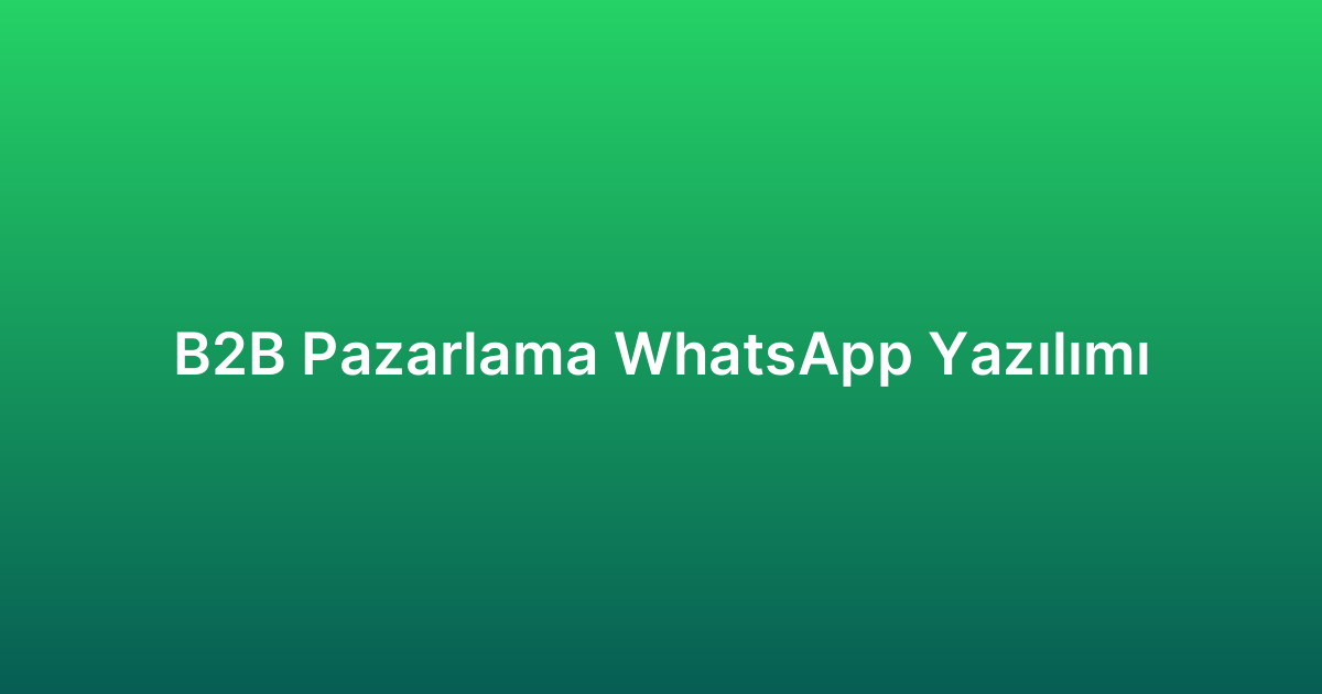 B2B Pazarlama WhatsApp Yazılımı