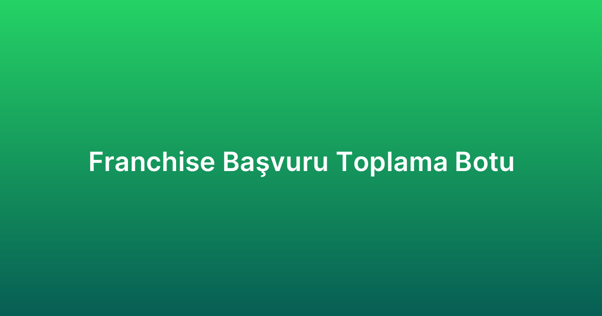 Franchise Başvuru Toplama Botu