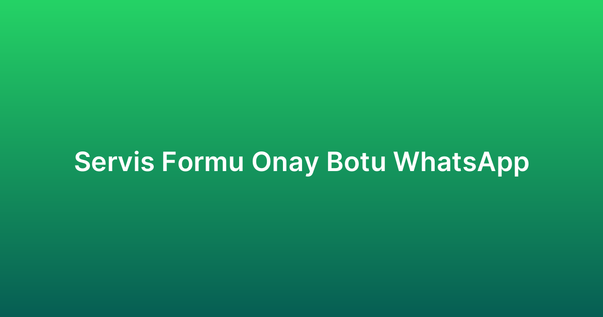 Servis Formu Onay Botu WhatsApp
