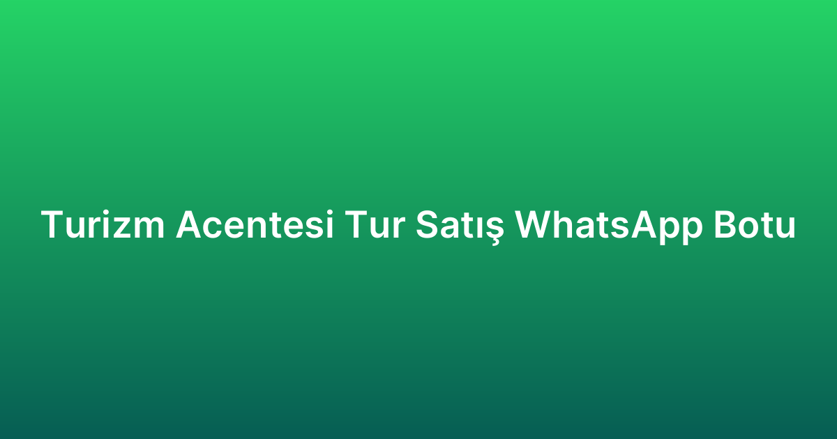 Turizm Acentesi Tur Satış WhatsApp Botu