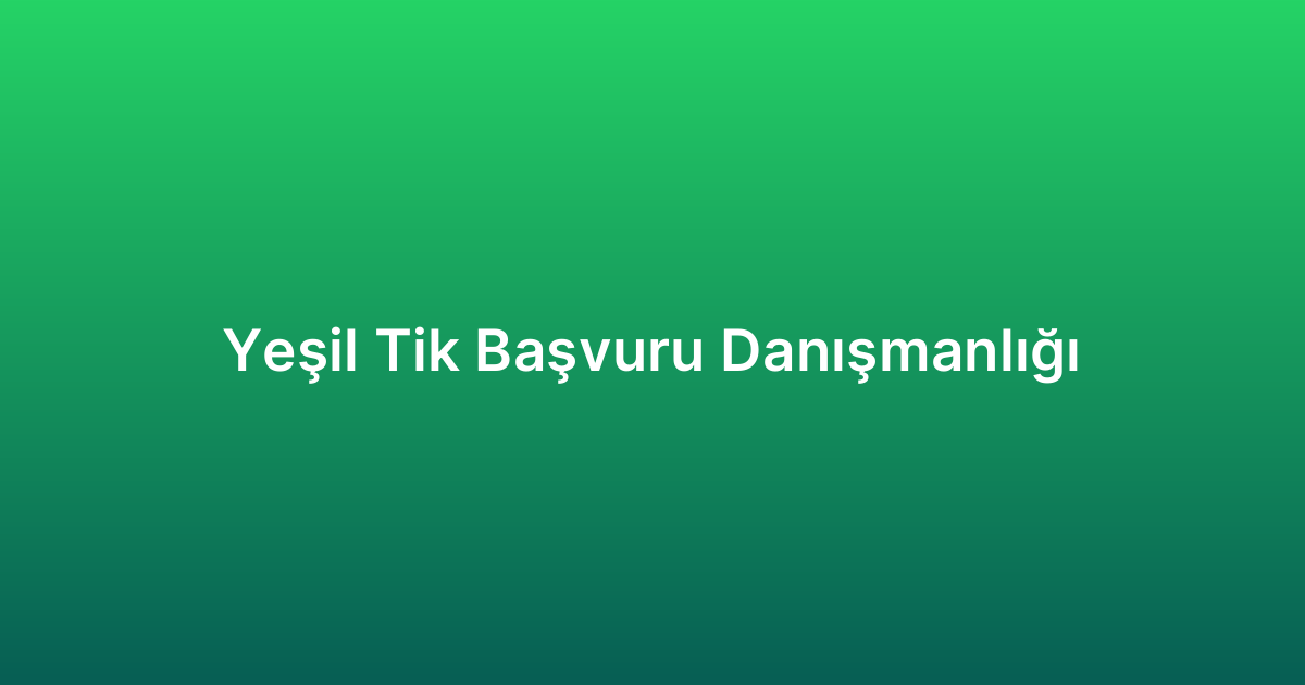 Yeşil Tik Başvuru Danışmanlığı