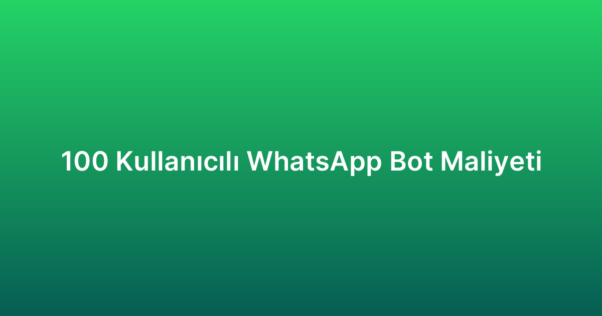 100 Kullanıcılı WhatsApp Bot Maliyeti