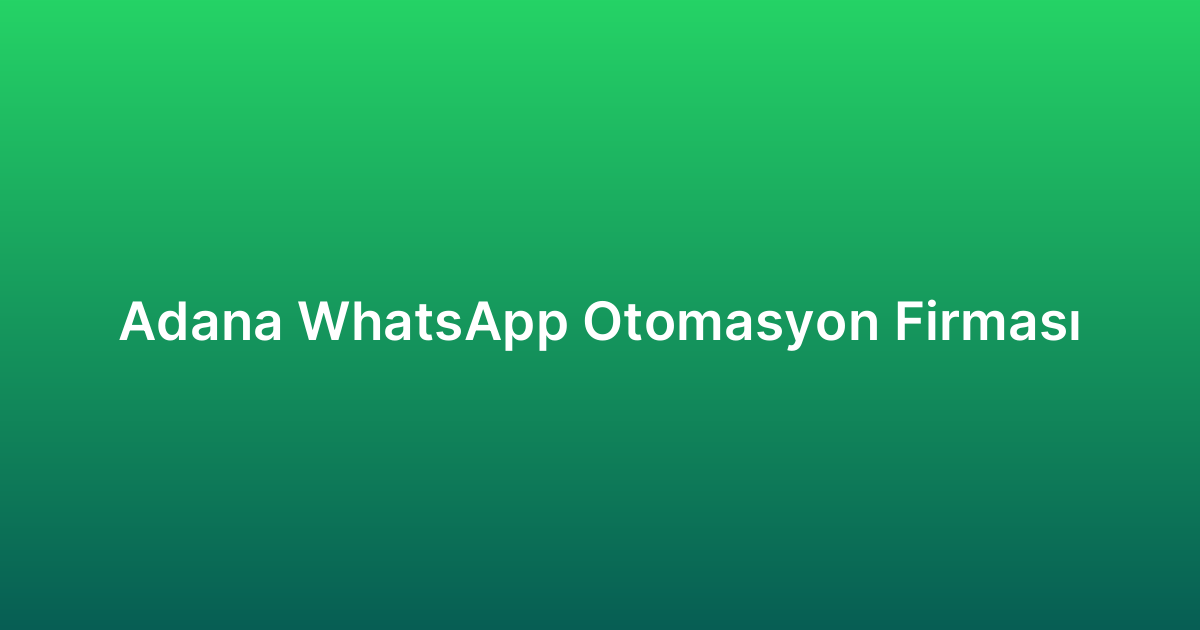 Adana WhatsApp Otomasyon Firması