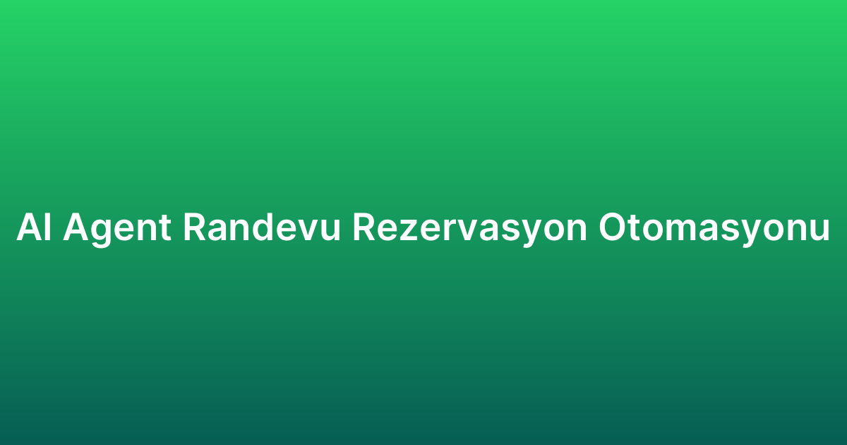 AI Agent Randevu Rezervasyon Otomasyonu