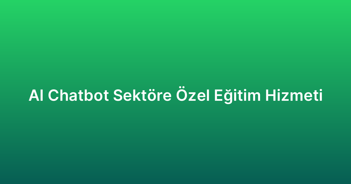 AI Chatbot Sektöre Özel Eğitim Hizmeti