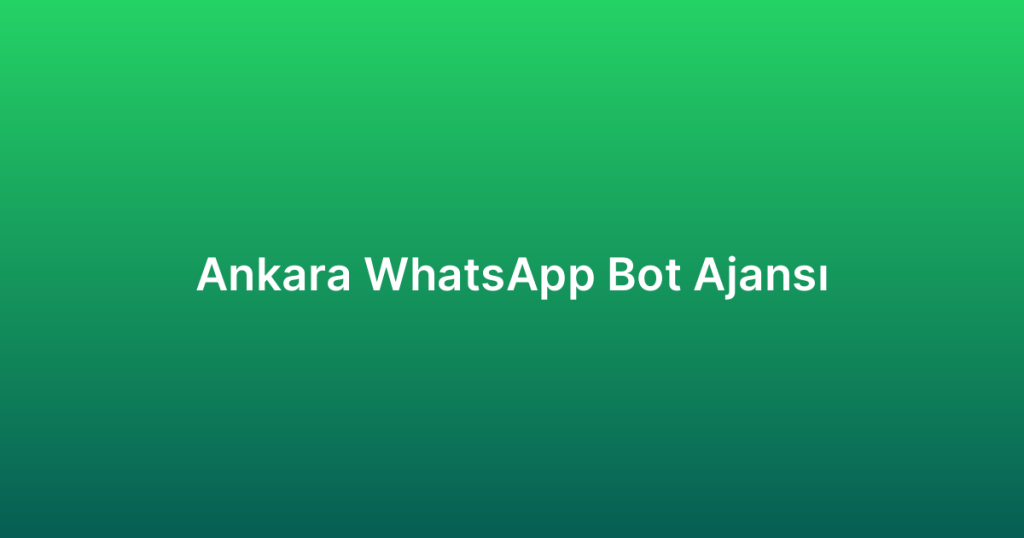 Ankara WhatsApp Bot Ajansı - Chatbot WhatsApp