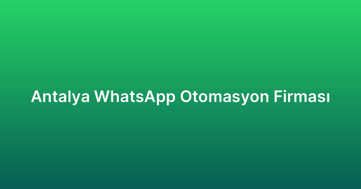 Antalya WhatsApp Otomasyon Firması