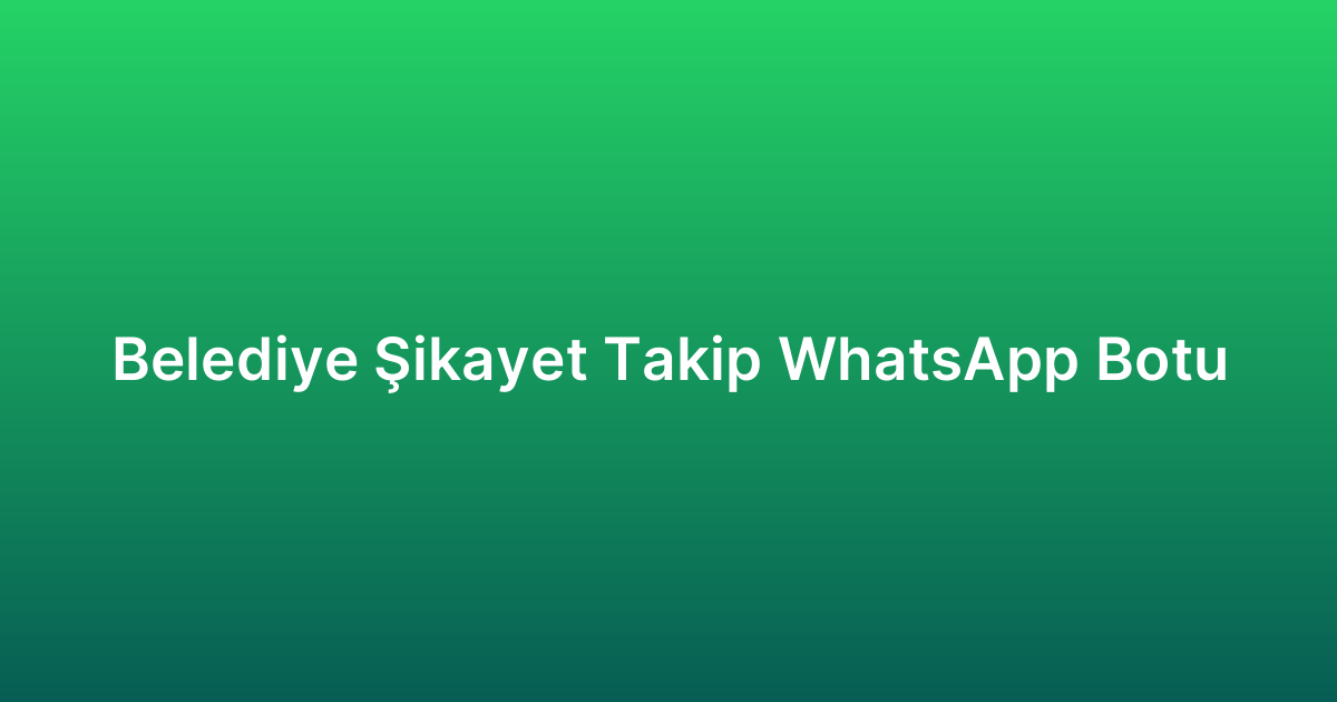 Belediye Şikayet Takip WhatsApp Botu