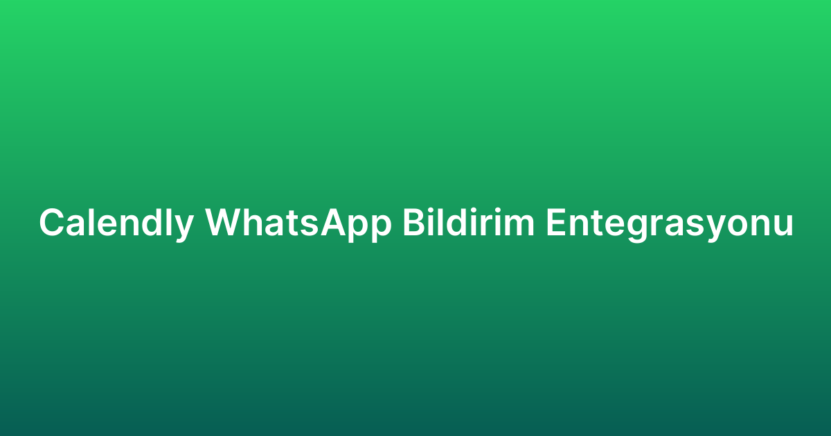 Calendly WhatsApp Bildirim Entegrasyonu