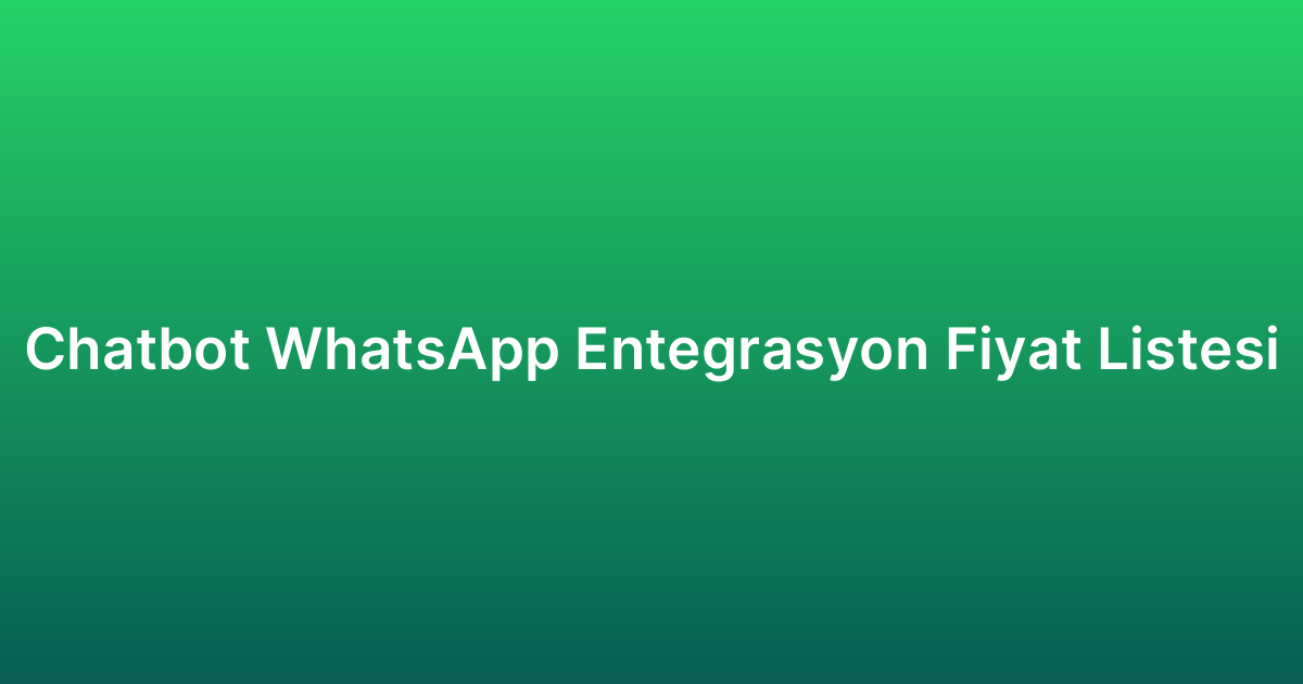 Chatbot WhatsApp Entegrasyon Fiyat Listesi