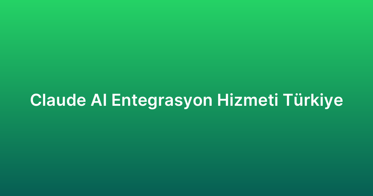Claude AI Entegrasyon Hizmeti Türkiye