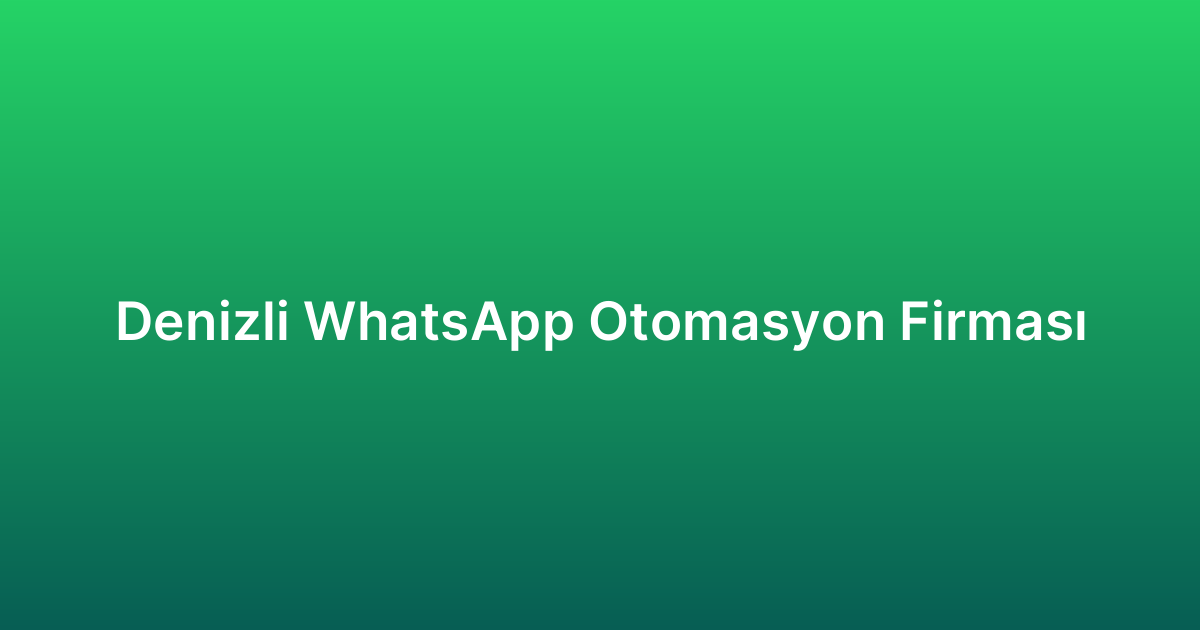 Denizli WhatsApp Otomasyon Firması