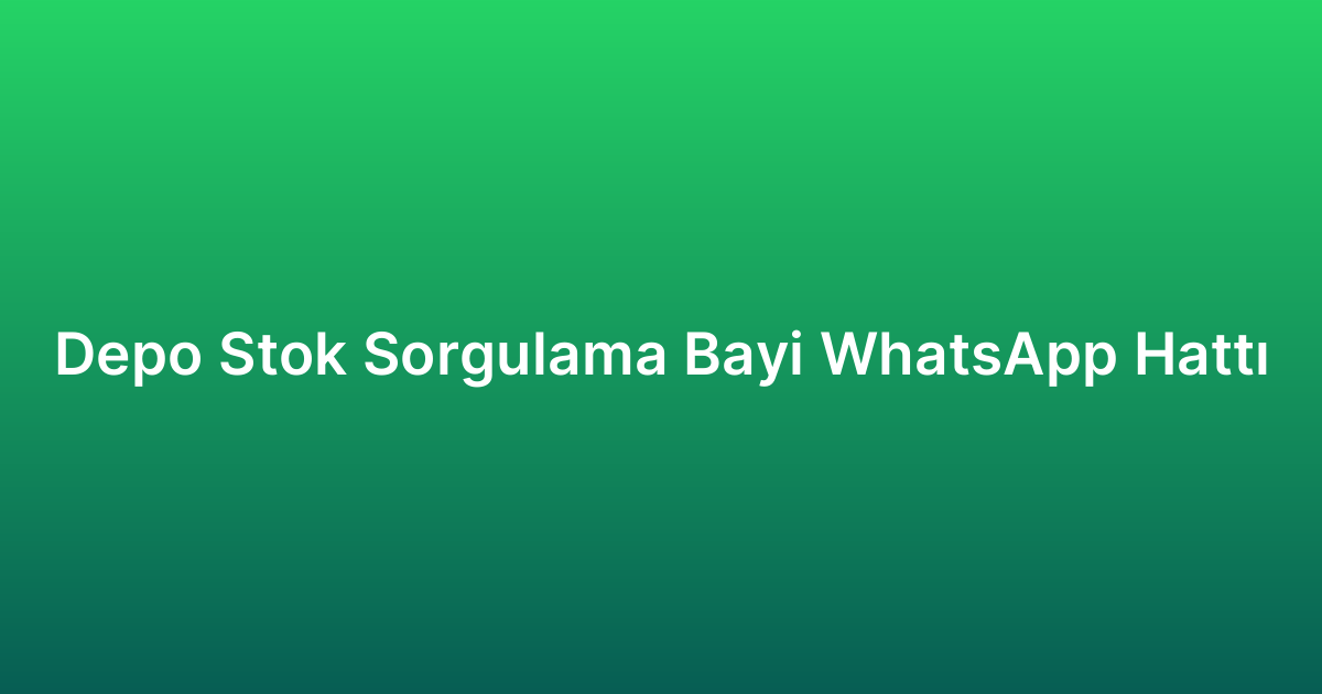Depo Stok Sorgulama Bayi WhatsApp Hattı