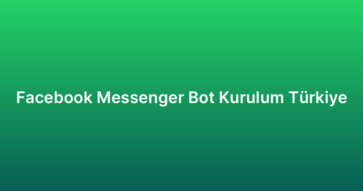 Facebook Messenger Bot Kurulum Türkiye