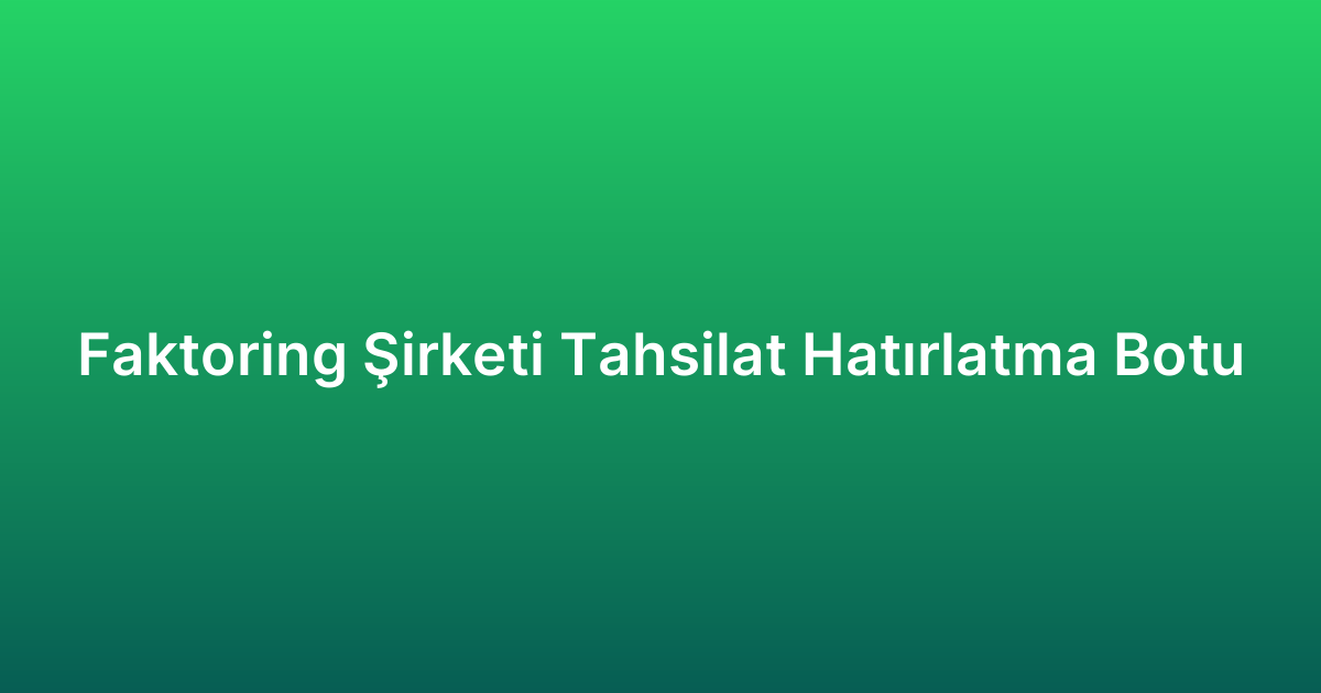 Faktoring Şirketi Tahsilat Hatırlatma Botu