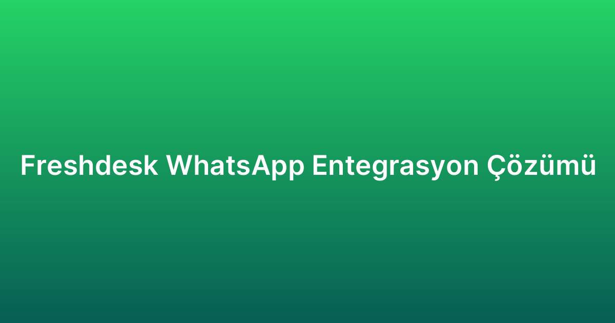Freshdesk WhatsApp Entegrasyon Çözümü