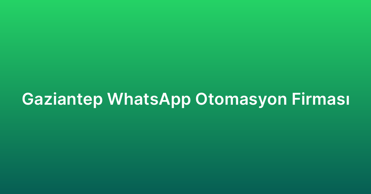 Gaziantep WhatsApp Otomasyon Firması