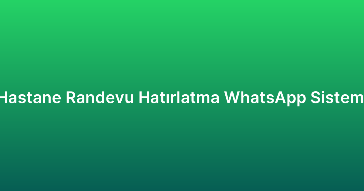 Hastane Randevu Hatırlatma WhatsApp Sistemi