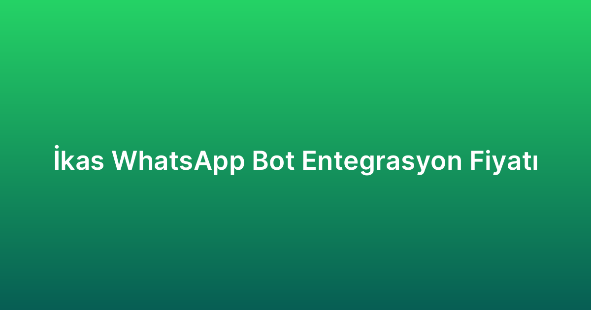 İkas WhatsApp Bot Entegrasyon Fiyatı