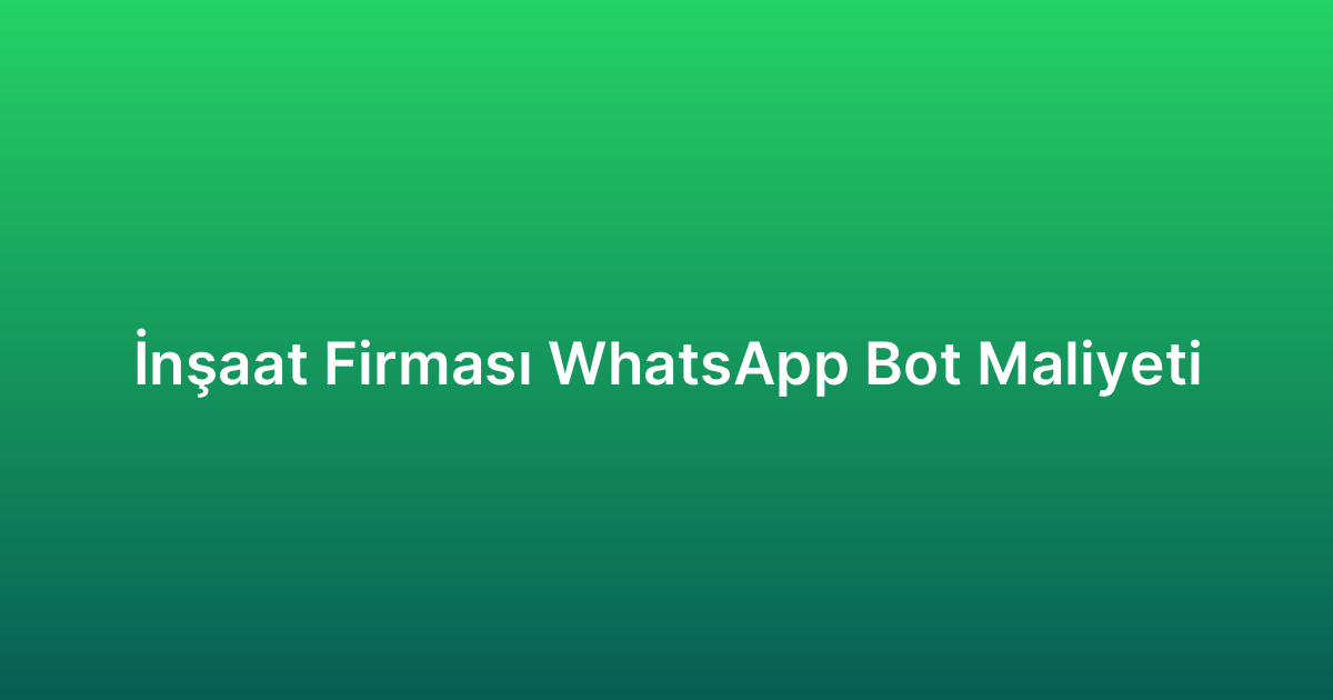 İnşaat Firması WhatsApp Bot Maliyeti