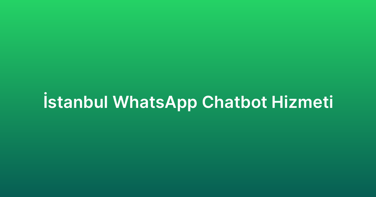 İstanbul WhatsApp Chatbot Hizmeti