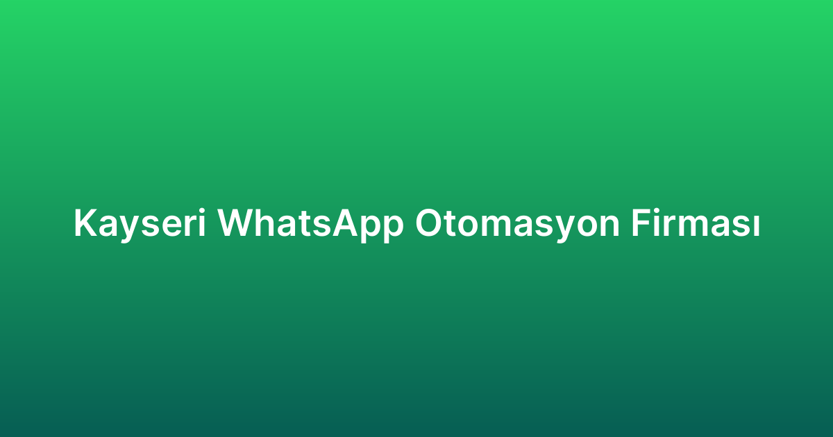 Kayseri WhatsApp Otomasyon Firması
