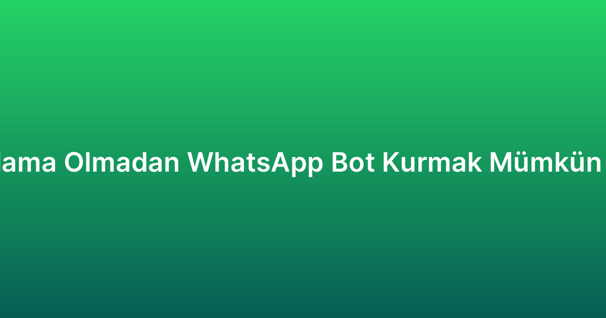Kodlama Olmadan WhatsApp Bot Kurmak Mümkün Mü?