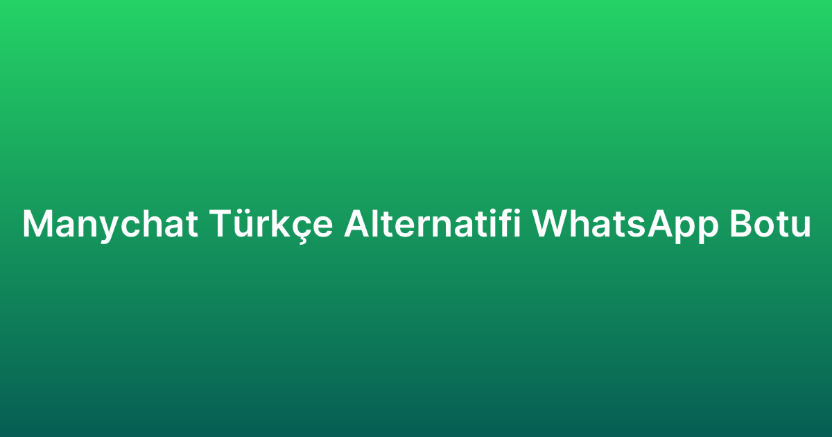 Manychat Türkçe Alternatifi WhatsApp Botu