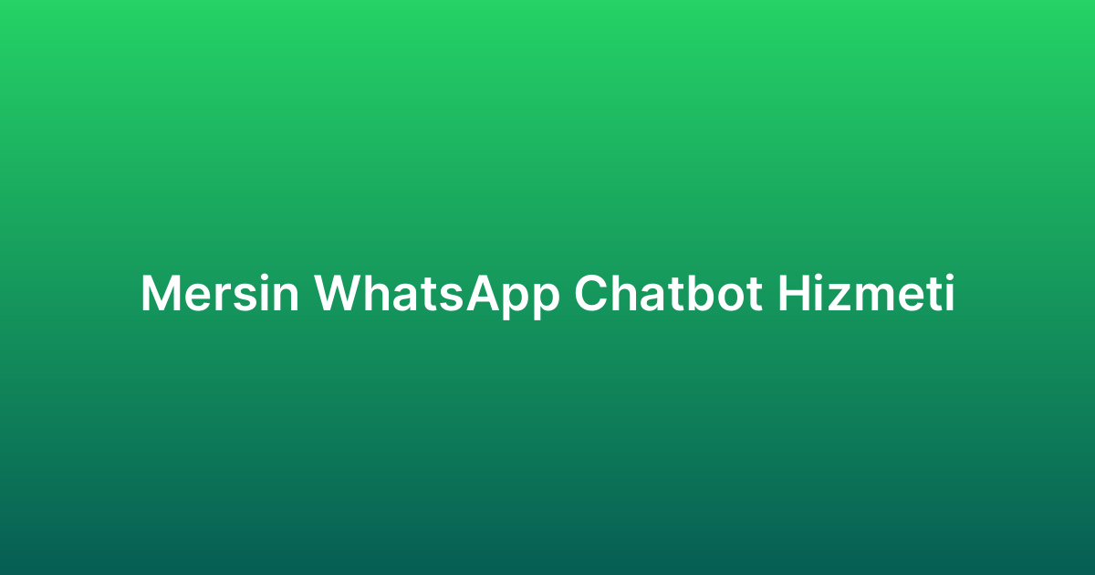 Mersin WhatsApp Chatbot Hizmeti