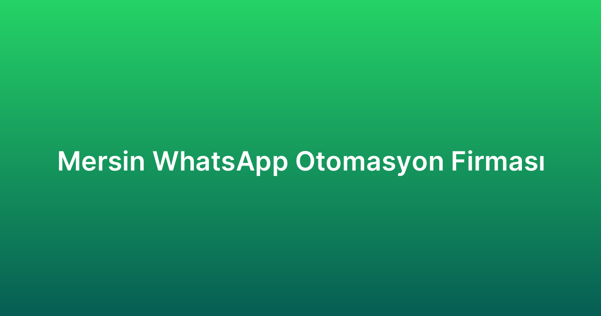 Mersin WhatsApp Otomasyon Firması