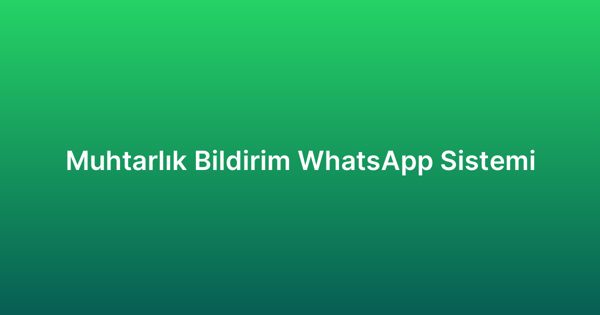 Muhtarlık Bildirim WhatsApp Sistemi
