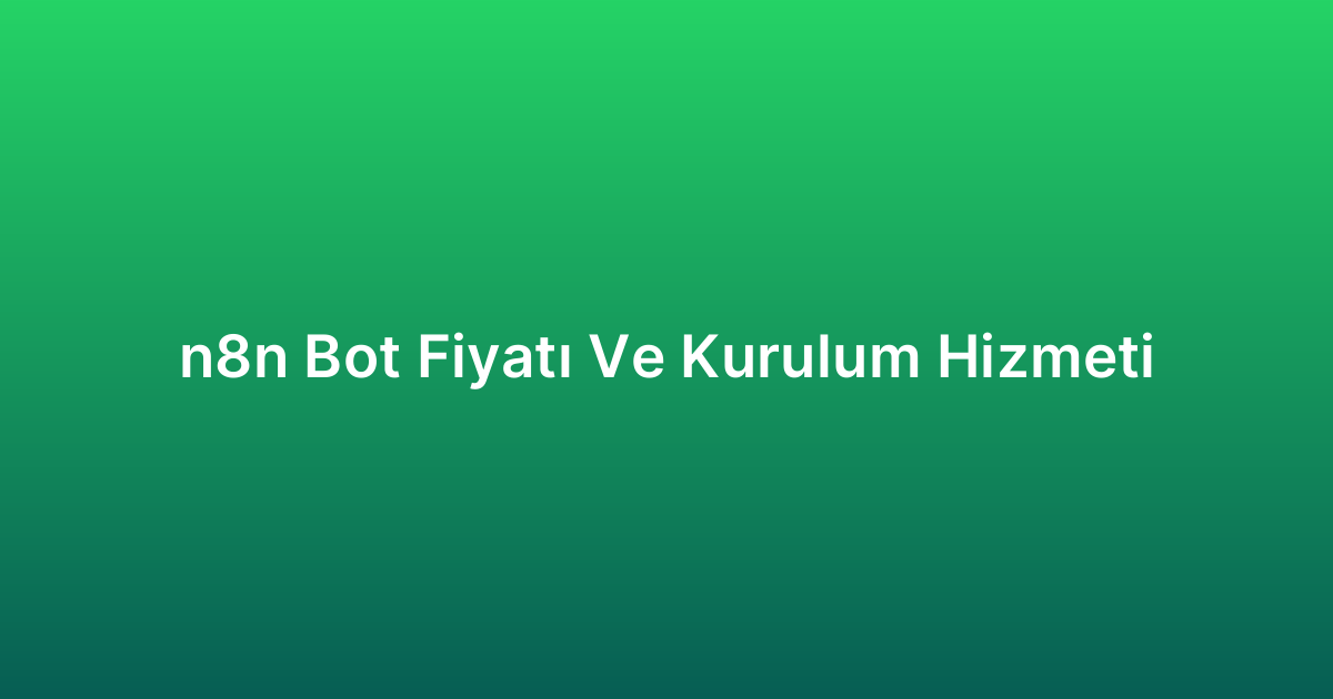 n8n Bot Fiyatı Ve Kurulum Hizmeti
