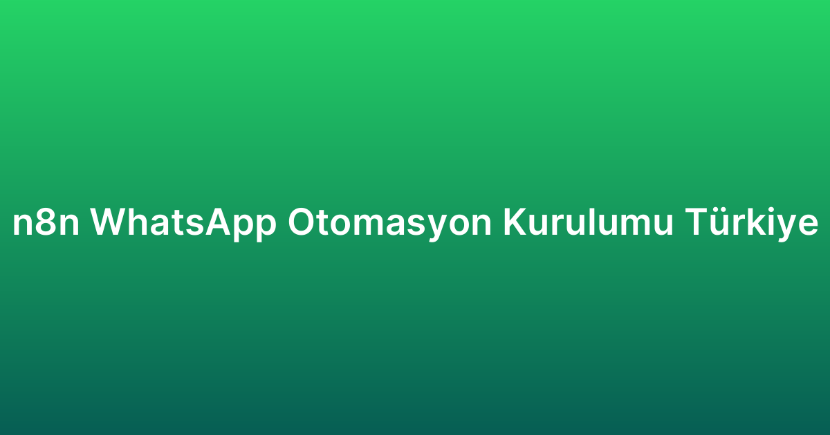 n8n WhatsApp Otomasyon Kurulumu Türkiye