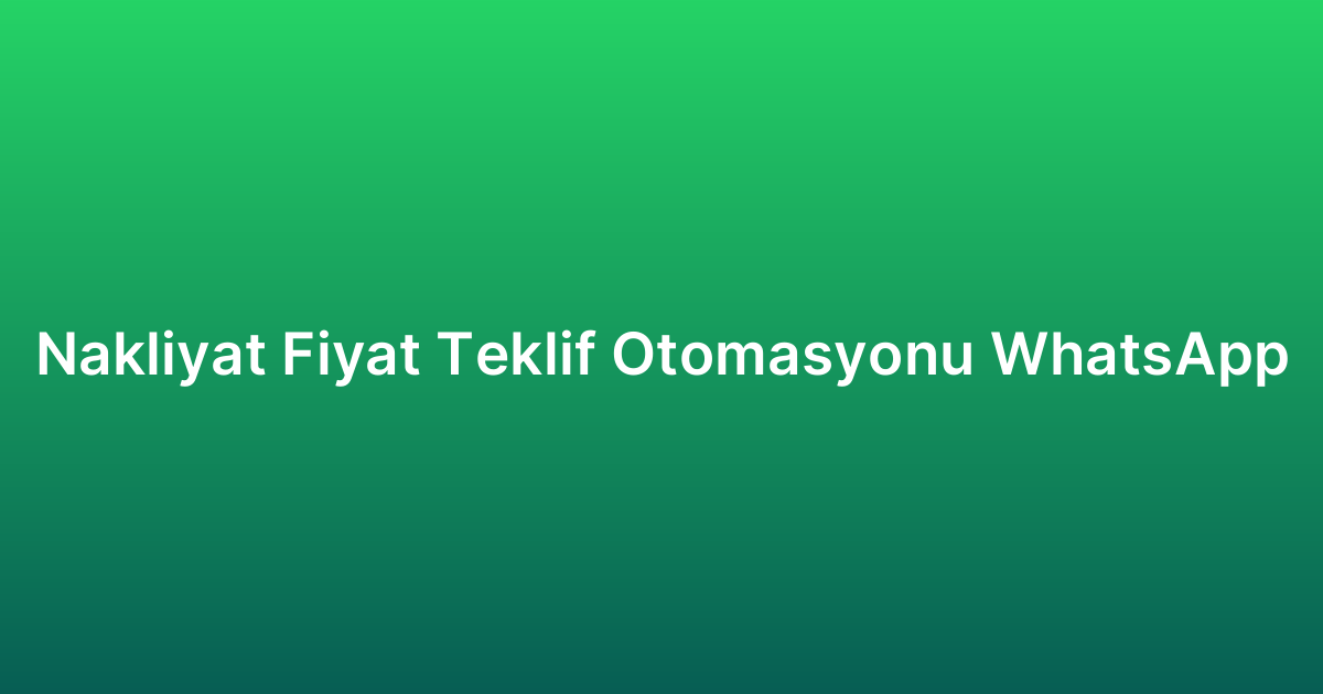 Nakliyat Fiyat Teklif Otomasyonu WhatsApp