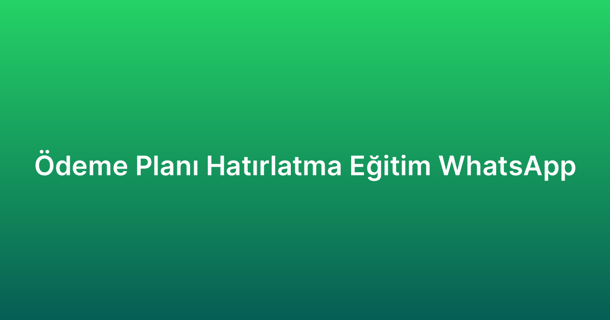 Ödeme Planı Hatırlatma Eğitim WhatsApp
