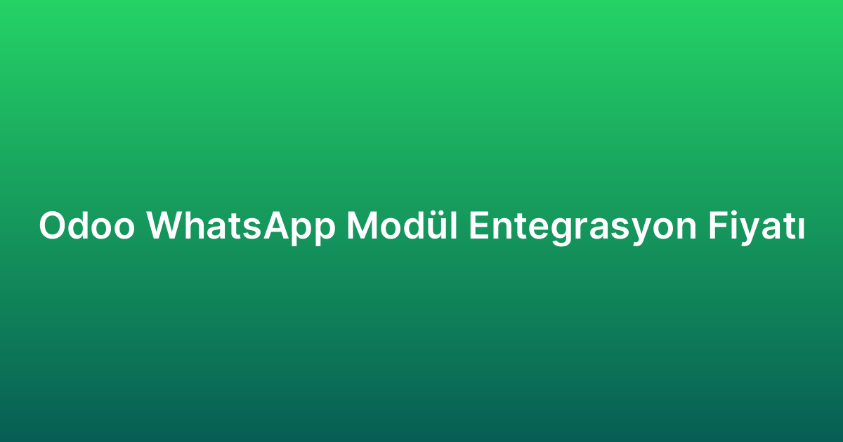 Odoo WhatsApp Modül Entegrasyon Fiyatı
