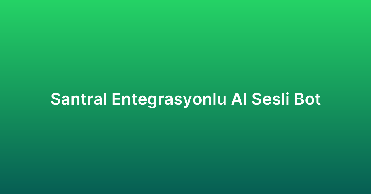 Santral Entegrasyonlu AI Sesli Bot