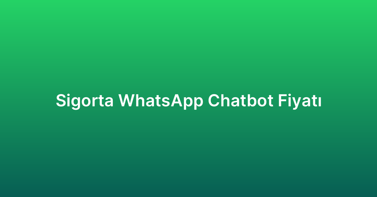 Sigorta WhatsApp Chatbot Fiyatı