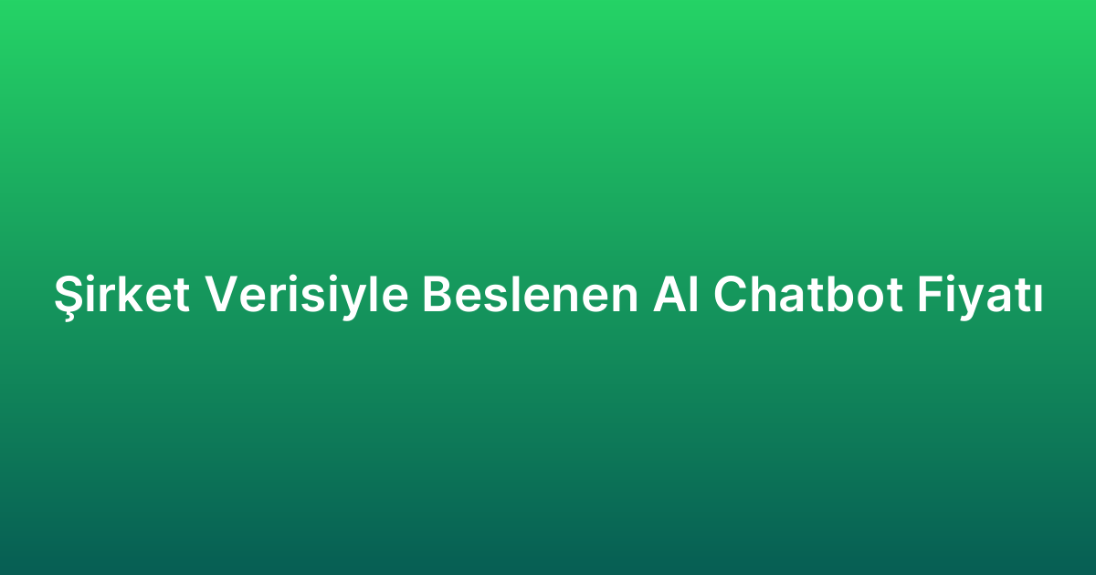 Şirket Verisiyle Beslenen AI Chatbot Fiyatı