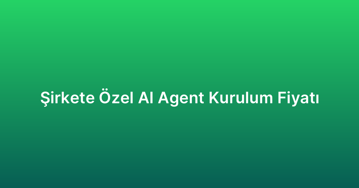 Şirkete Özel AI Agent Kurulum Fiyatı