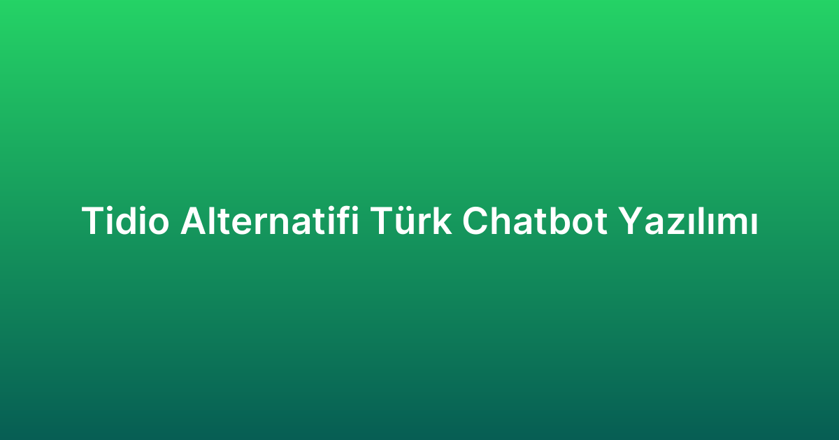 Tidio Alternatifi Türk Chatbot Yazılımı