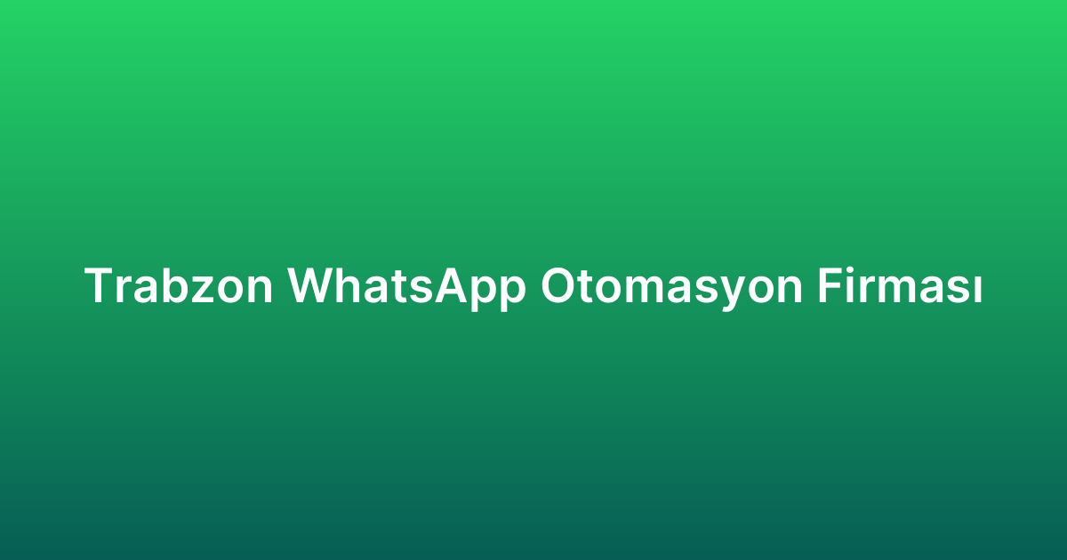 Trabzon WhatsApp Otomasyon Firması