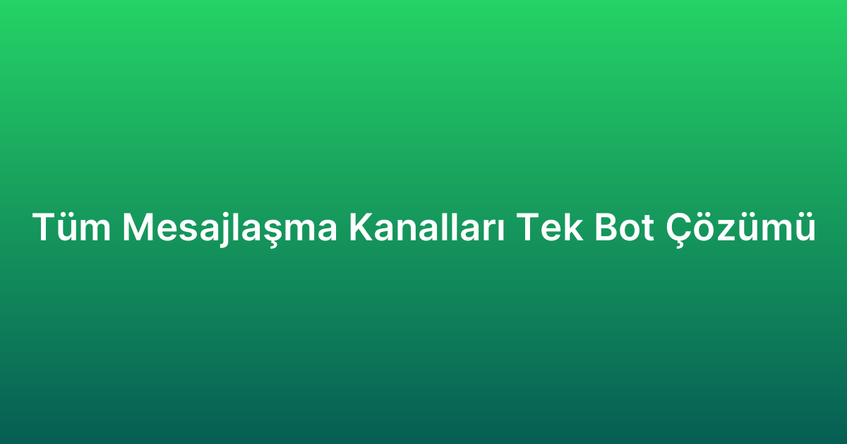Tüm Mesajlaşma Kanalları Tek Bot Çözümü