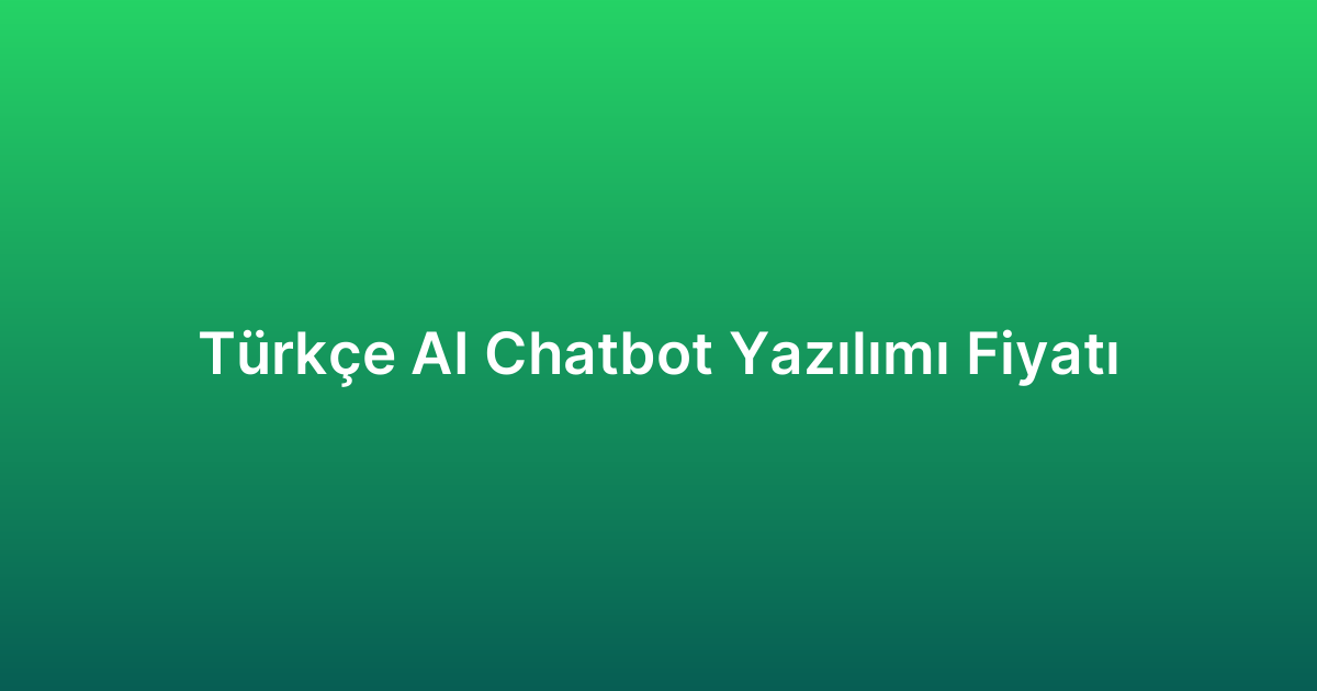 Türkçe AI Chatbot Yazılımı Fiyatı