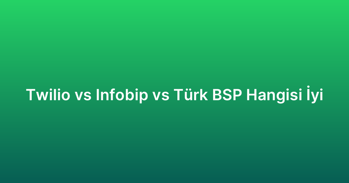 Twilio vs Infobip vs Türk BSP Hangisi İyi