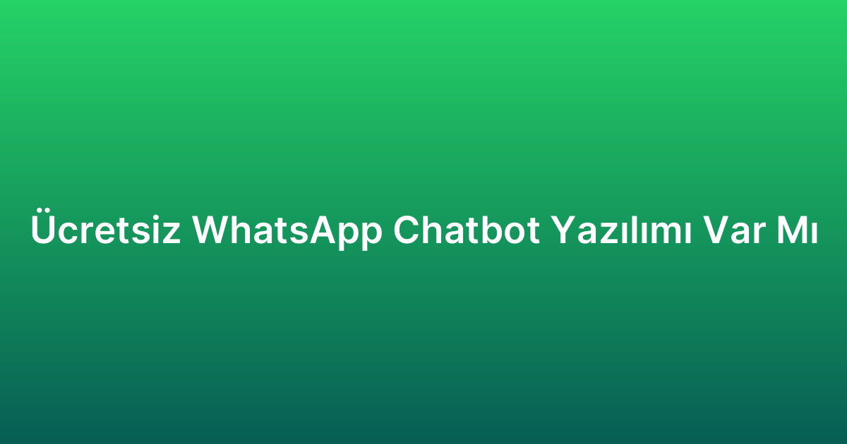 Ücretsiz WhatsApp Chatbot Yazılımı Var Mı