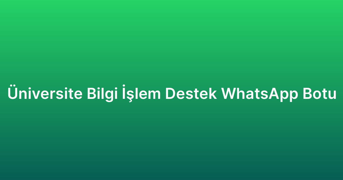 Üniversite Bilgi İşlem Destek WhatsApp Botu
