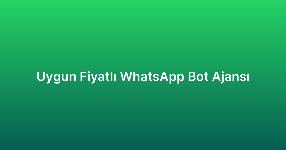 Uygun Fiyatlı WhatsApp Bot Ajansı