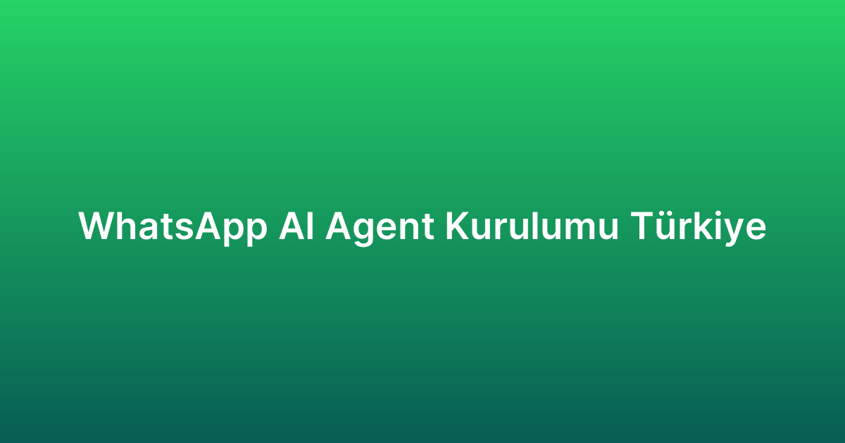 WhatsApp AI Agent Kurulumu Türkiye