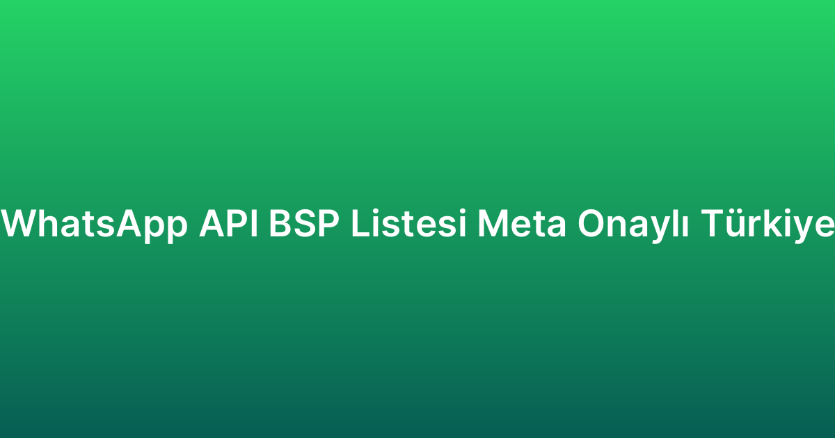 WhatsApp API BSP Listesi Meta Onaylı Türkiye